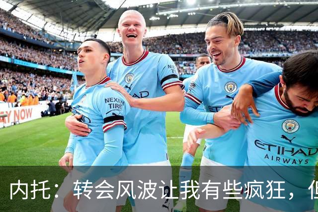 内托：转会风波让我有些疯狂，但切尔西如同我的家