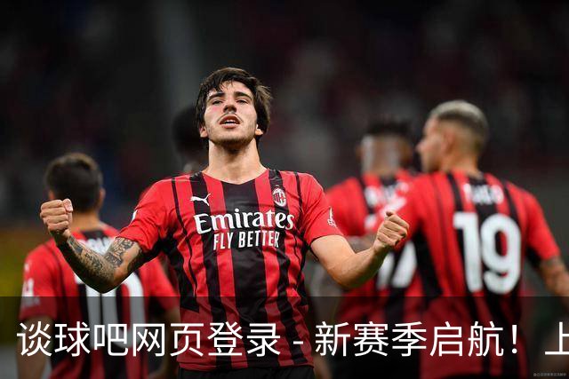 谈球吧网页登录 - 新赛季启航！上海男篮揭幕战迎战深圳，豪强对决暗流涌动